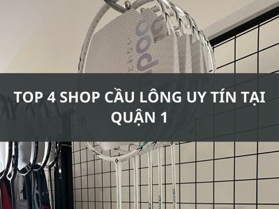 TOP 4 SHOP CẦU LÔNG UY TÍN TẠI QUẬN 1